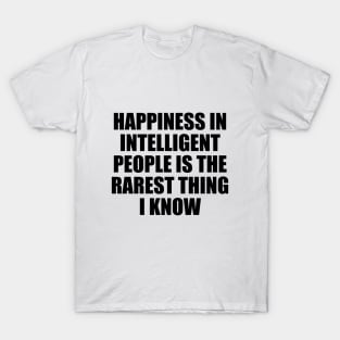 Happiness in intelligent people is the rarest thing I know T-Shirt